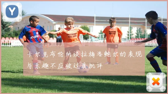 卡尔克布伦纳谈拉梅洛鲍尔的表现与乐趣不应被过度批评