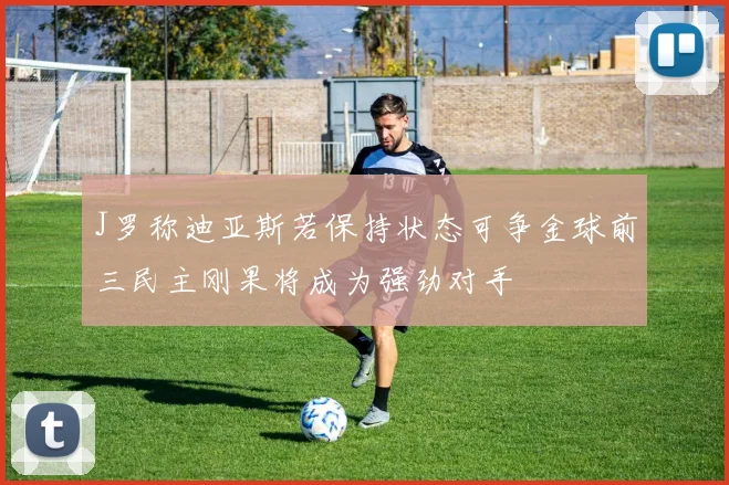 J罗称迪亚斯若保持状态可争金球前三民主刚果将成为强劲对手