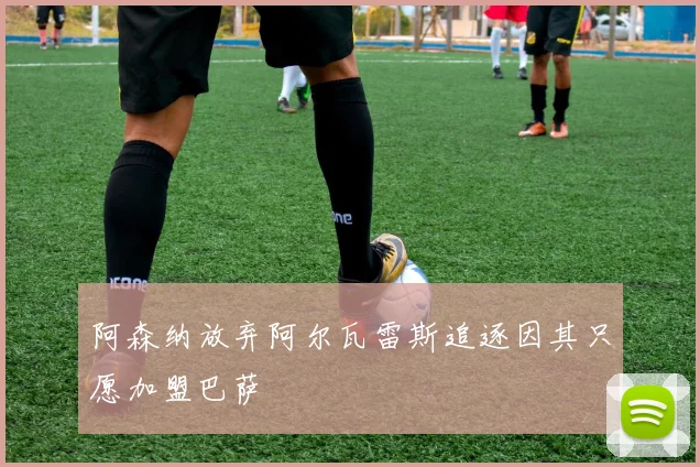 阿森纳放弃阿尔瓦雷斯追逐因其只愿加盟巴萨
