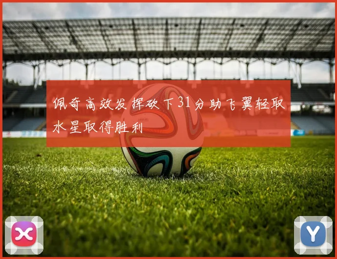 佩奇高效发挥砍下31分助飞翼轻取水星取得胜利