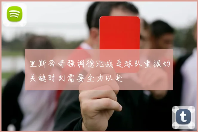 里斯蒂奇强调德比战是球队重振的关键时刻需要全力以赴