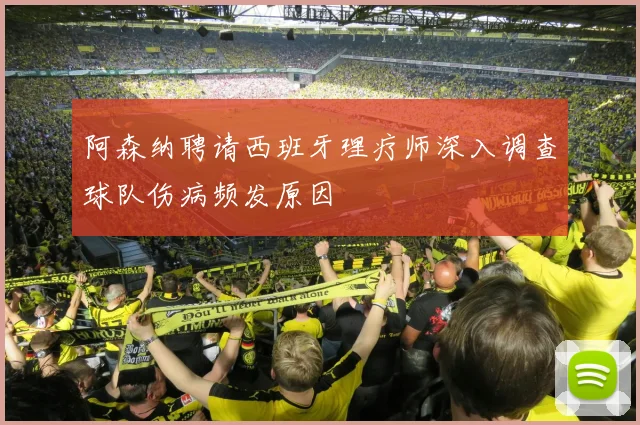 阿森纳聘请西班牙理疗师深入调查球队伤病频发原因