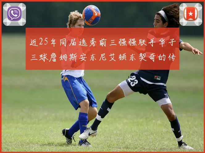 近25年同届选秀前三强强联手华子三球詹姆斯安东尼艾顿东契奇的传奇故事