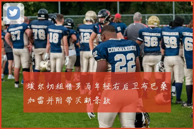 埃尔切租借罗马年轻右后卫布巴桑加雷并附带买断条款