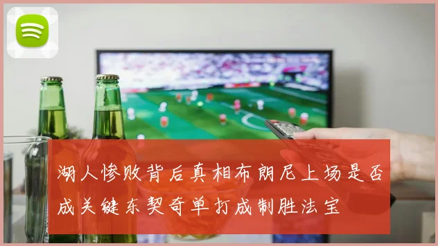 湖人惨败背后真相布朗尼上场是否成关键东契奇单打成制胜法宝